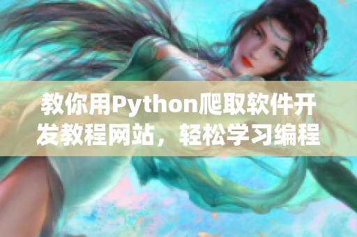 教你用Python爬取軟件開(kāi)發(fā)教程網(wǎng)站，輕松學(xué)習(xí)編程技能