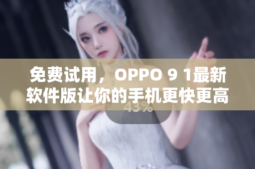 免費(fèi)試用，OPPO 9 1最新軟件版讓你的手機(jī)更快更高效