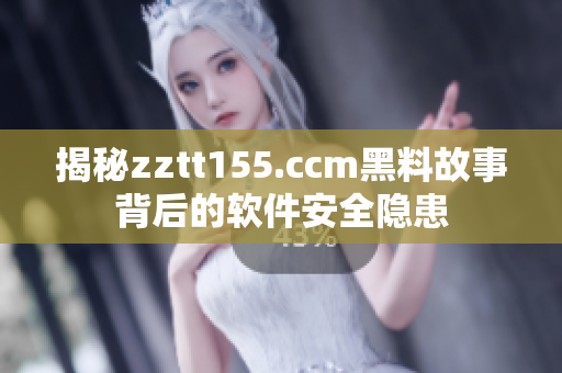 揭秘zztt155.ccm黑料故事背后的軟件安全隱患