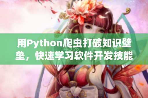 用Python爬蟲打破知識壁壘，快速學(xué)習(xí)軟件開發(fā)技能