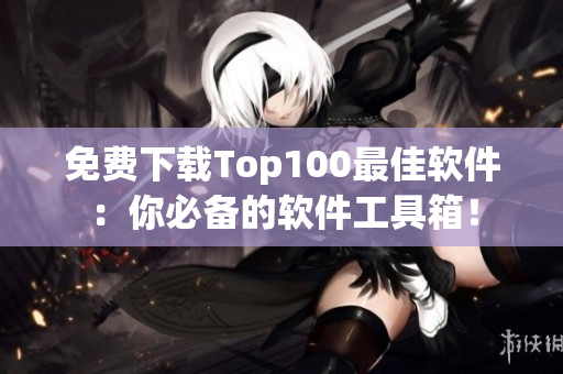 免費(fèi)下載Top100最佳軟件：你必備的軟件工具箱！