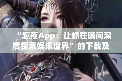 “趣夜App：讓你在晚間深度探索娛樂世界”的下載及使用攻略