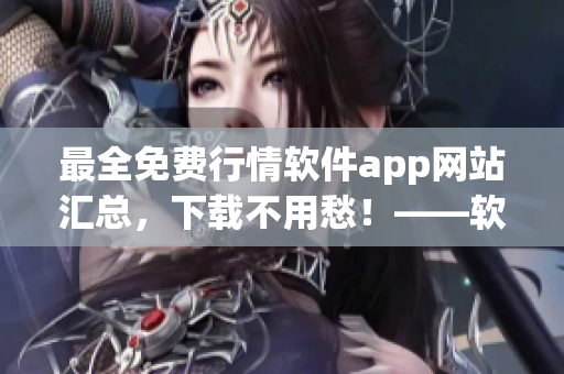 最全免費行情軟件app網(wǎng)站匯總，下載不用愁！——軟件愛好者必備