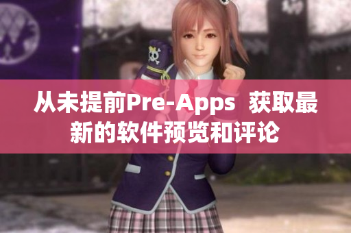 從未提前Pre-Apps  獲取最新的軟件預(yù)覽和評(píng)論