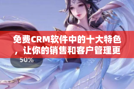 免費(fèi)CRM軟件中的十大特色，讓你的銷售和客戶管理更順暢