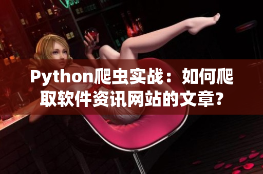 Python爬蟲(chóng)實(shí)戰(zhàn)：如何爬取軟件資訊網(wǎng)站的文章？