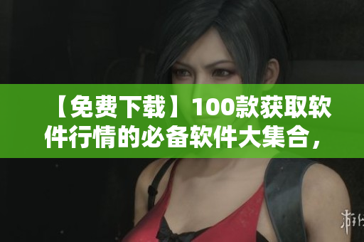 【免費下載】100款獲取軟件行情的必備軟件大集合，助力你擁有最新資訊！