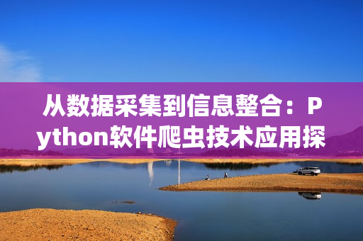 從數(shù)據(jù)采集到信息整合：Python軟件爬蟲技術應用探究