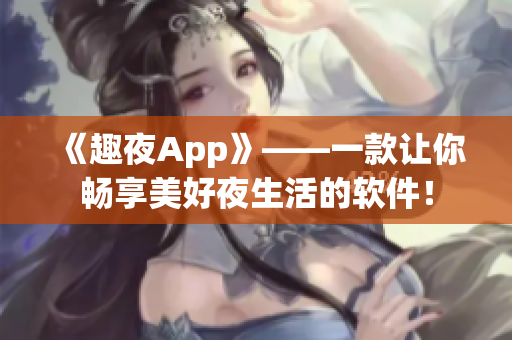 《趣夜App》——一款讓你暢享美好夜生活的軟件！