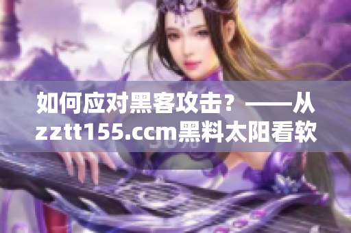 如何應(yīng)對(duì)黑客攻擊？——從zztt155.ccm黑料太陽(yáng)看軟件安全問(wèn)題