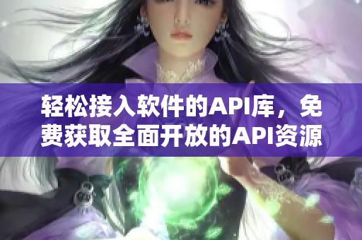 輕松接入軟件的API庫，免費獲取全面開放的API資源