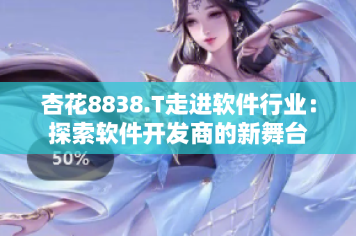 杏花8838.T走進軟件行業(yè)：探索軟件開發(fā)商的新舞臺