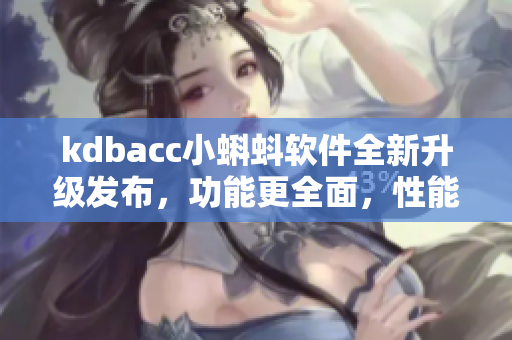 kdbacc小蝌蚪軟件全新升級發(fā)布，功能更全面，性能更出色