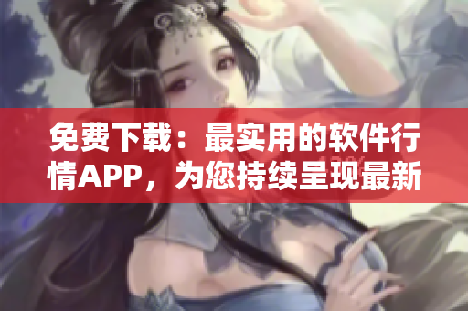 免費下載：最實用的軟件行情APP，為您持續(xù)呈現(xiàn)最新軟件動態(tài)！