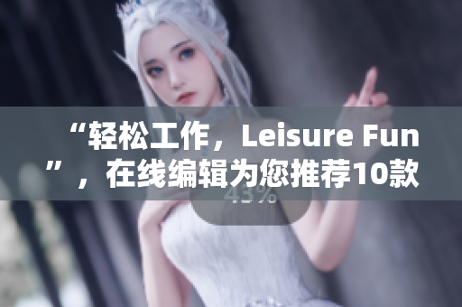 “輕松工作，Leisure Fun”，在線編輯為您推薦10款優(yōu)質(zhì)免費軟件