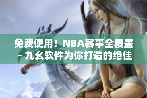 免費使用！NBA賽事全覆蓋 - 九幺軟件為你打造的絕佳直播平臺