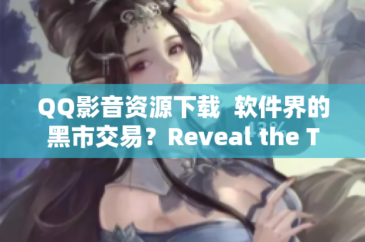 QQ影音資源下載  軟件界的黑市交易？Reveal the Truth!