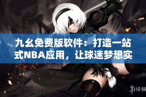 九幺免費(fèi)版軟件：打造一站式NBA應(yīng)用，讓球迷夢想實(shí)現(xiàn)