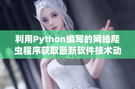 利用Python編寫(xiě)的網(wǎng)絡(luò)爬蟲(chóng)程序獲取最新軟件技術(shù)動(dòng)態(tài)