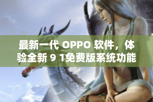 最新一代 OPPO 軟件，體驗(yàn)全新 9 1免費(fèi)版系統(tǒng)功能