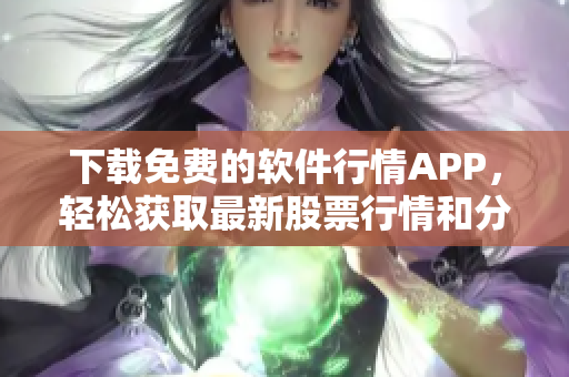 下載免費(fèi)的軟件行情APP，輕松獲取最新股票行情和分析