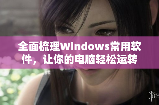 全面梳理Windows常用軟件，讓你的電腦輕松運(yùn)轉(zhuǎn)