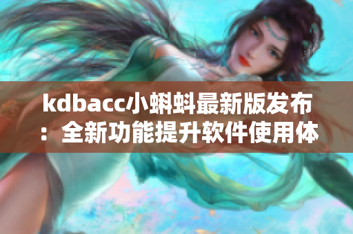 kdbacc小蝌蚪最新版發(fā)布：全新功能提升軟件使用體驗