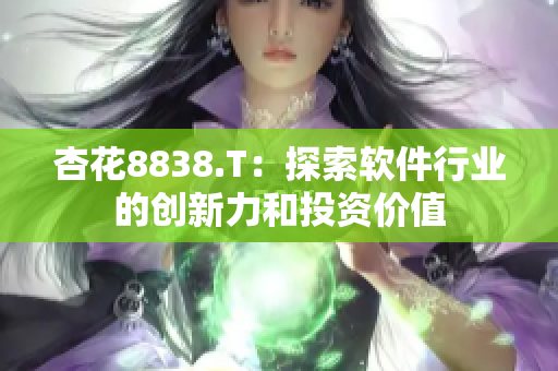 杏花8838.T：探索軟件行業(yè)的創(chuàng)新力和投資價(jià)值