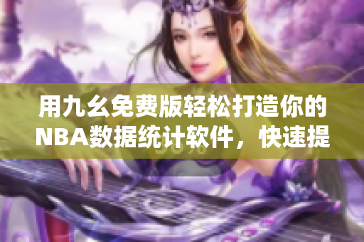 用九幺免費版輕松打造你的NBA數(shù)據(jù)統(tǒng)計軟件，快速提高籃球技術(shù)！