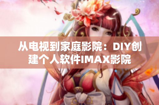 從電視到家庭影院：DIY創(chuàng)建個人軟件IMAX影院