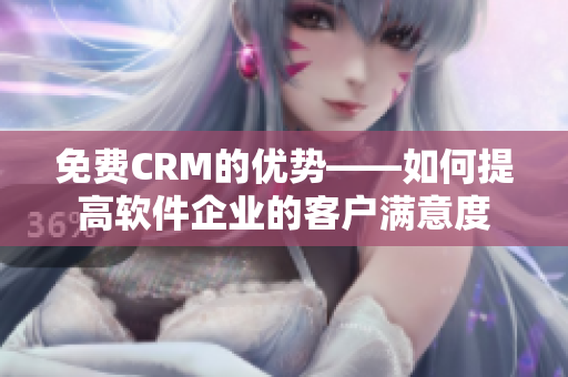 免費CRM的優(yōu)勢——如何提高軟件企業(yè)的客戶滿意度