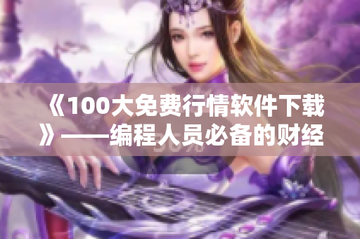 《100大免費(fèi)行情軟件下載》——編程人員必備的財經(jīng)軟件大全