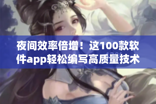 夜間效率倍增！這100款軟件app輕松編寫高質(zhì)量技術(shù)文章