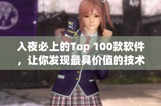 入夜必上的Top 100款軟件，讓你發(fā)現(xiàn)最具價(jià)值的技術(shù)利器