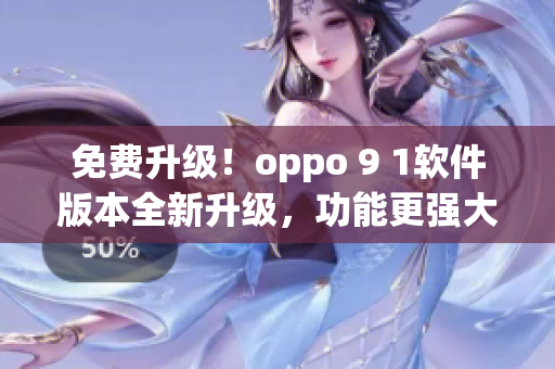 免費(fèi)升級(jí)！oppo 9 1軟件版本全新升級(jí)，功能更強(qiáng)大