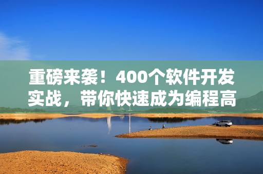 重磅來襲！400個軟件開發(fā)實戰(zhàn)，帶你快速成為編程高手