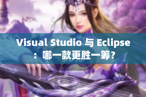 Visual Studio 與 Eclipse：哪一款更勝一籌？