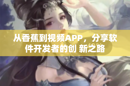 從香蕉到視頻APP，分享軟件開發(fā)者的創(chuàng) 新之路