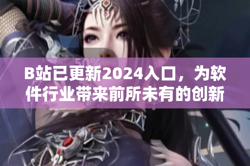 B站已更新2024入口，為軟件行業(yè)帶來(lái)前所未有的創(chuàng)新體驗(yàn)