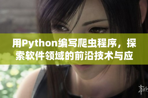 用Python編寫爬蟲程序，探索軟件領(lǐng)域的前沿技術(shù)與應(yīng)用