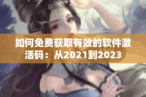 如何免費獲取有效的軟件激活碼：從2021到2023