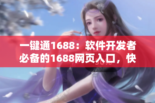 一鍵通1688：軟件開(kāi)發(fā)者必備的1688網(wǎng)頁(yè)入口，快速獲取優(yōu)質(zhì)資源