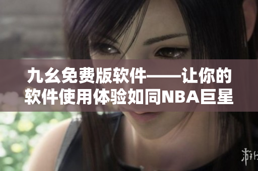 九幺免費版軟件——讓你的軟件使用體驗如同NBA巨星一般暢爽