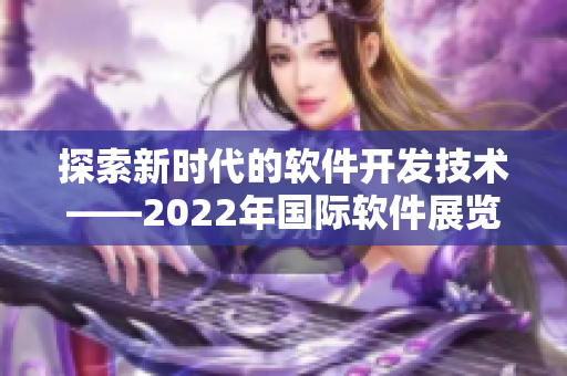 探索新時代的軟件開發(fā)技術(shù)——2022年國際軟件展覽會