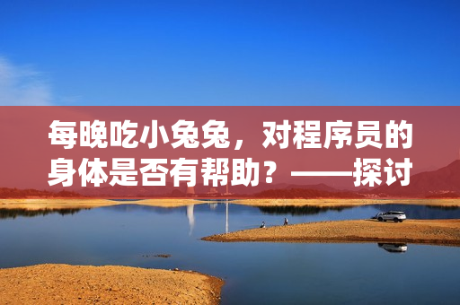 每晚吃小兔兔，對程序員的身體是否有幫助？——探討軟件編寫者的健康問題