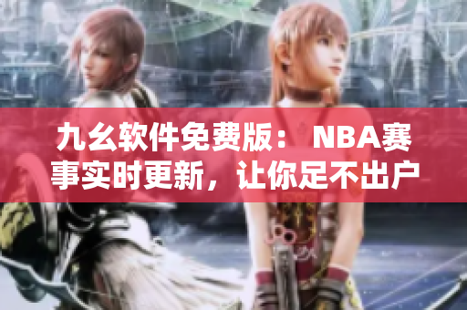 九幺軟件免費(fèi)版： NBA賽事實(shí)時(shí)更新，讓你足不出戶掌握最新賽況