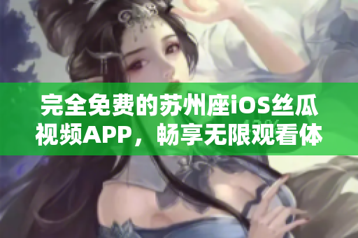 完全免費(fèi)的蘇州座iOS絲瓜視頻APP，暢享無(wú)限觀看體驗(yàn)