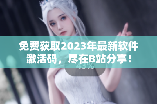 免費獲取2023年最新軟件激活碼，盡在B站分享！