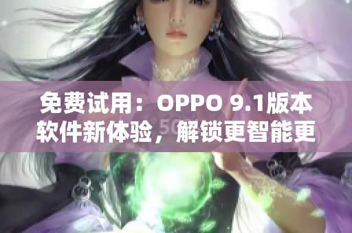 免費(fèi)試用：OPPO 9.1版本軟件新體驗(yàn)，解鎖更智能更高效