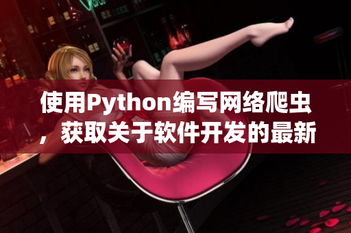 使用Python編寫(xiě)網(wǎng)絡(luò)爬蟲(chóng)，獲取關(guān)于軟件開(kāi)發(fā)的最新文章。